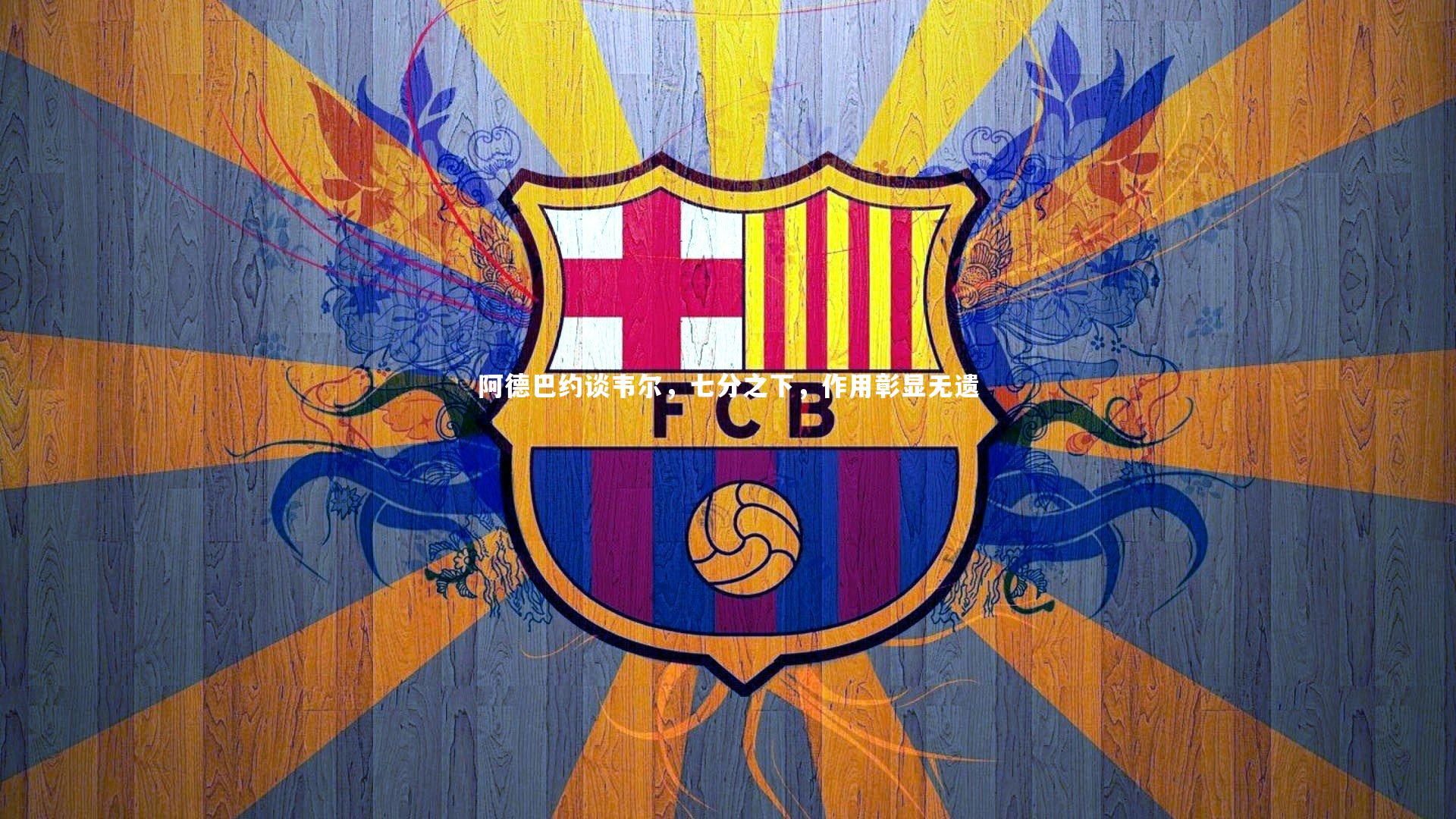 yy易游体育官方网站：阿德巴约谈韦尔，七分之下，作用彰显无遗