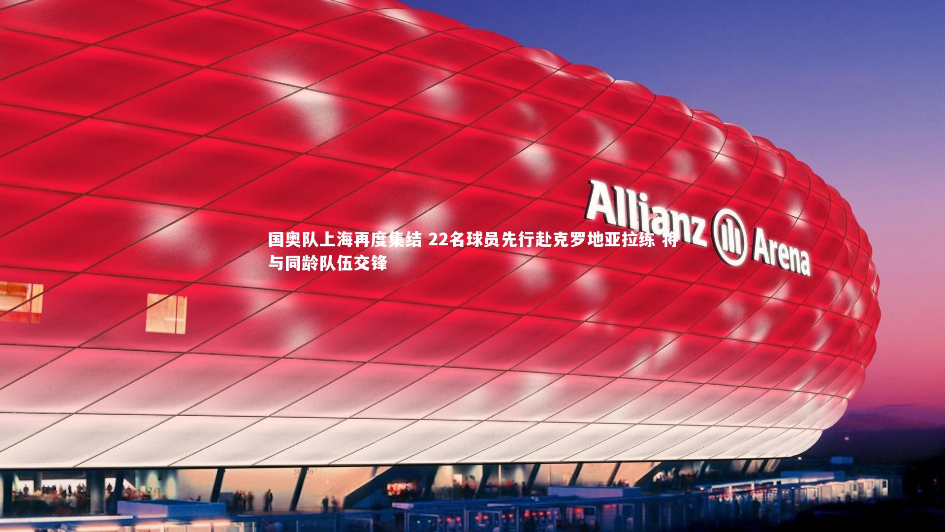 国奥队上海再度集结 22名球员先行赴克罗地亚拉练 将与同龄队伍交锋