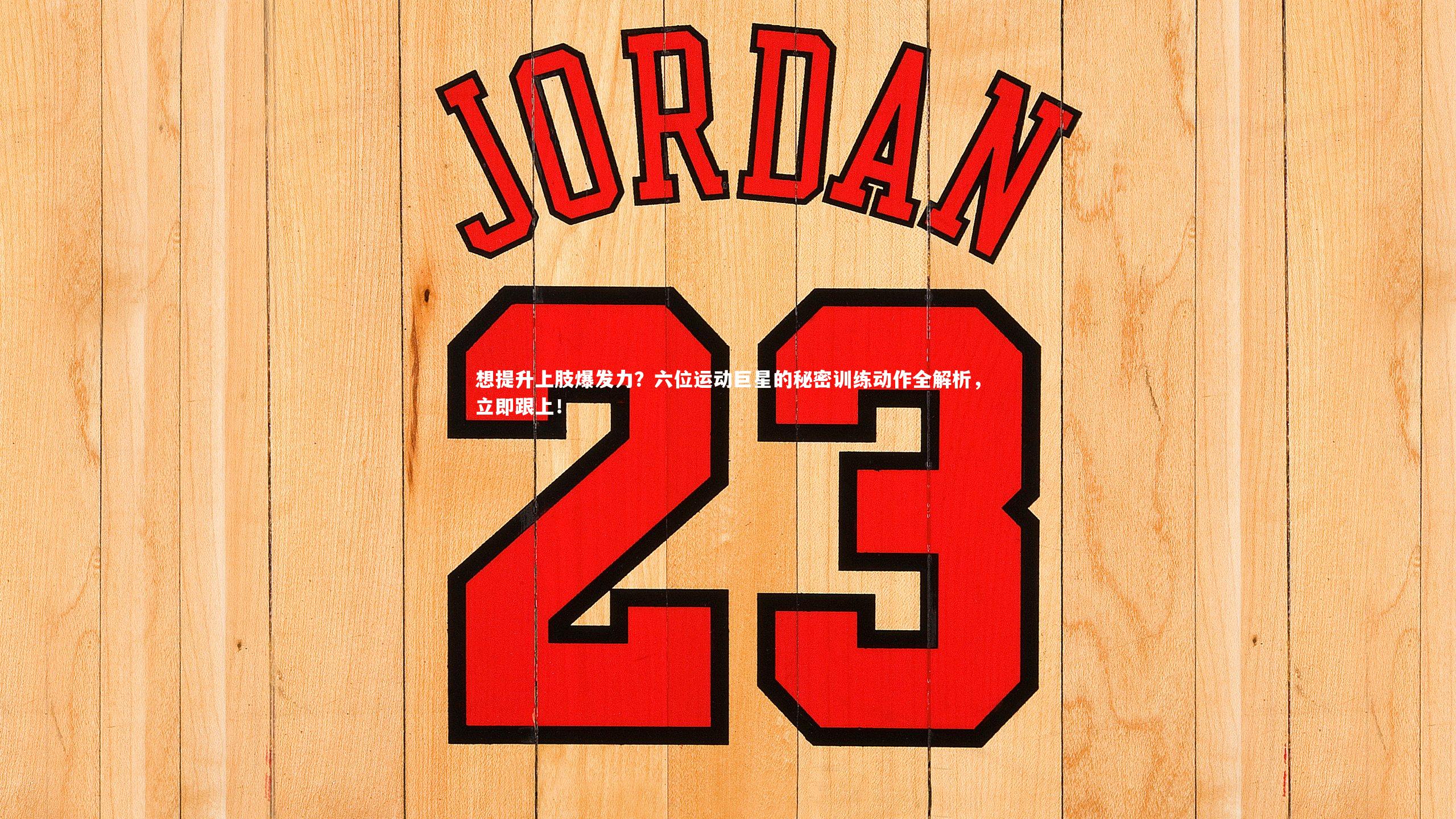 想提升上肢爆发力？六位运动巨星的秘密训练动作全解析，立即跟上！